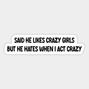 said he likes crazy girls but he hates when i act crazy Sticker